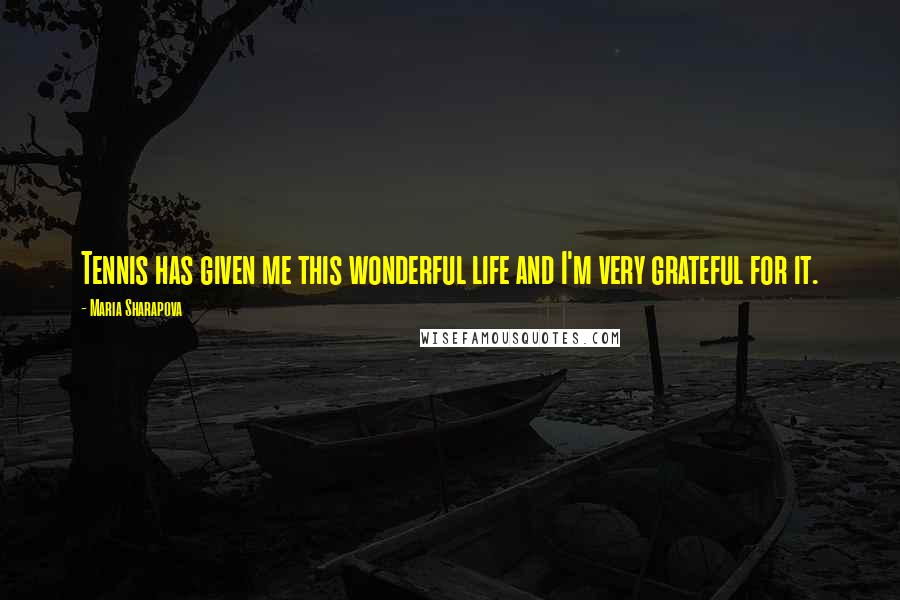 Maria Sharapova Quotes: Tennis has given me this wonderful life and I'm very grateful for it.