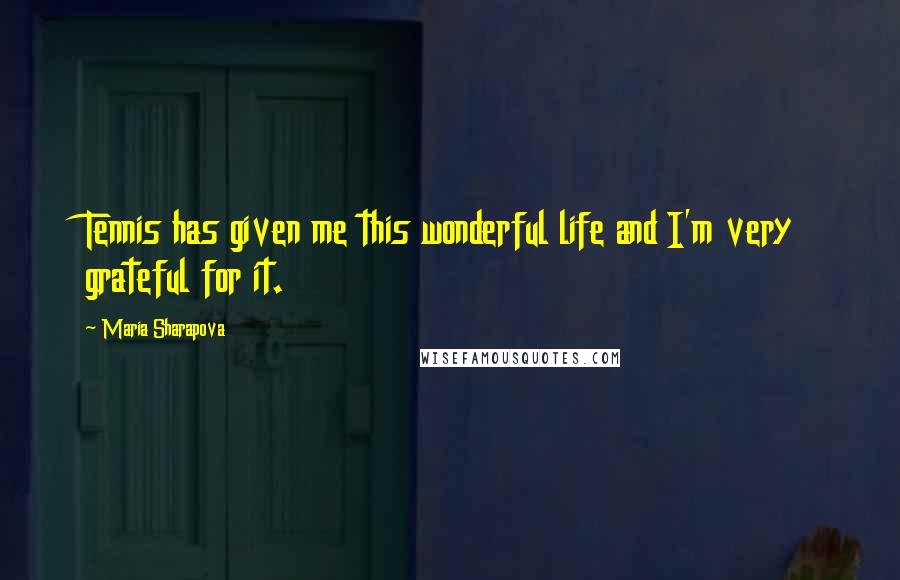 Maria Sharapova Quotes: Tennis has given me this wonderful life and I'm very grateful for it.