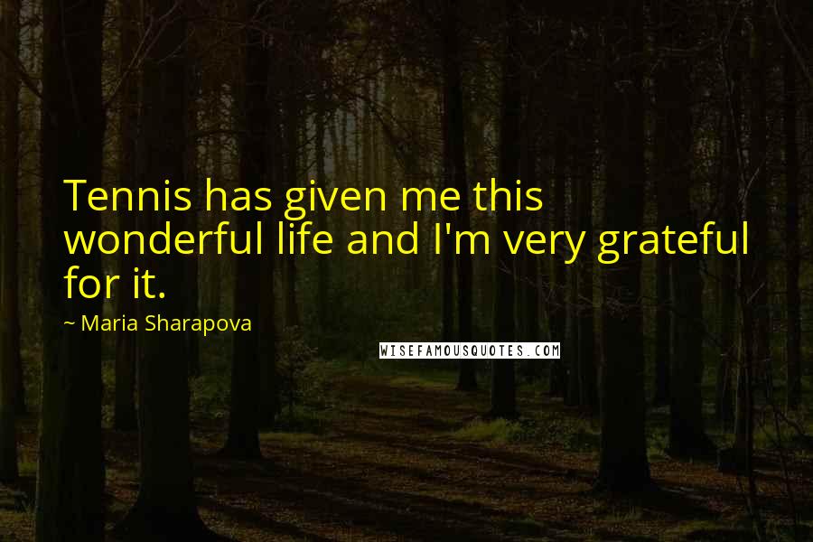 Maria Sharapova Quotes: Tennis has given me this wonderful life and I'm very grateful for it.