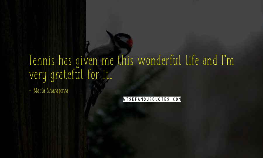 Maria Sharapova Quotes: Tennis has given me this wonderful life and I'm very grateful for it.