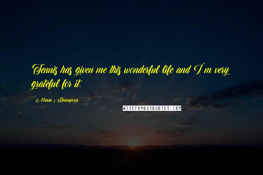 Maria Sharapova Quotes: Tennis has given me this wonderful life and I'm very grateful for it.
