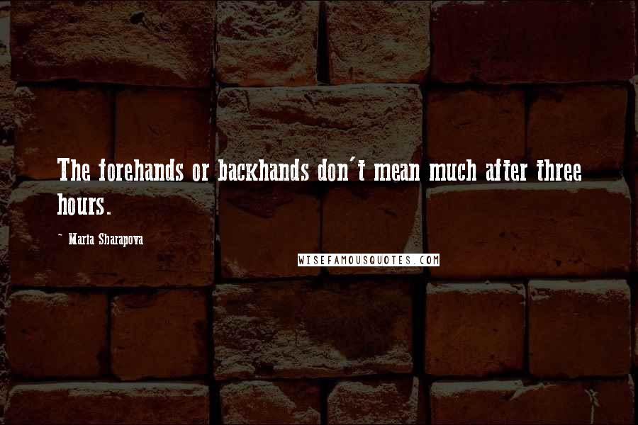 Maria Sharapova Quotes: The forehands or backhands don't mean much after three hours.