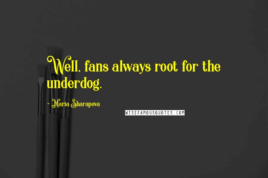 Maria Sharapova Quotes: Well, fans always root for the underdog.
