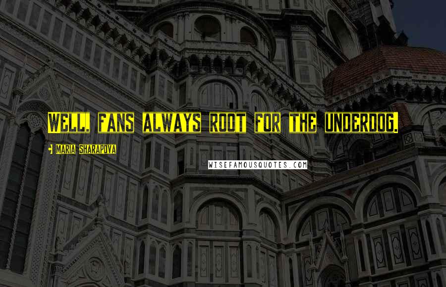 Maria Sharapova Quotes: Well, fans always root for the underdog.
