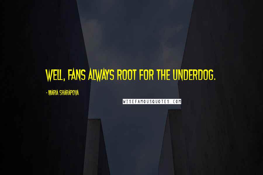 Maria Sharapova Quotes: Well, fans always root for the underdog.