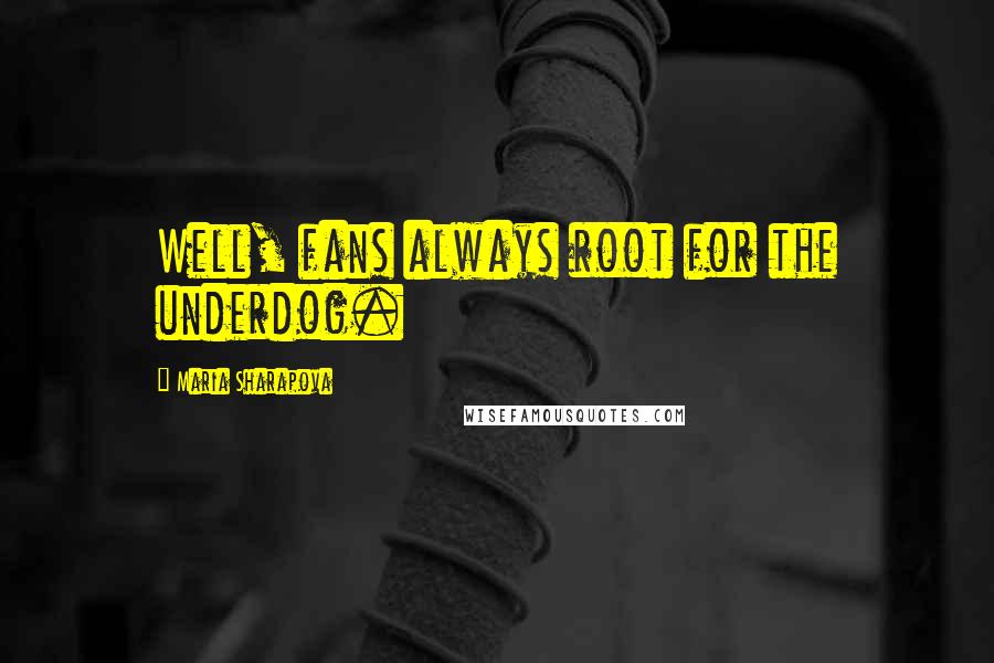 Maria Sharapova Quotes: Well, fans always root for the underdog.