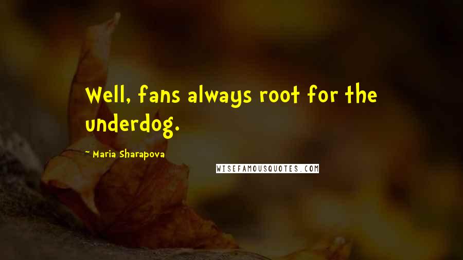 Maria Sharapova Quotes: Well, fans always root for the underdog.