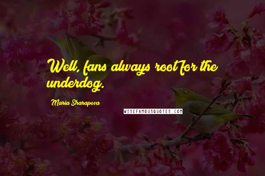 Maria Sharapova Quotes: Well, fans always root for the underdog.