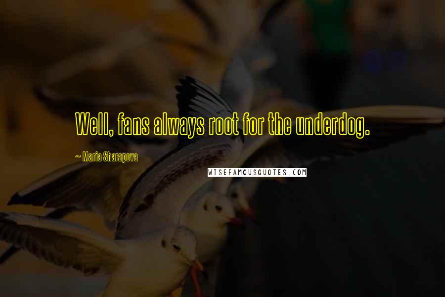 Maria Sharapova Quotes: Well, fans always root for the underdog.