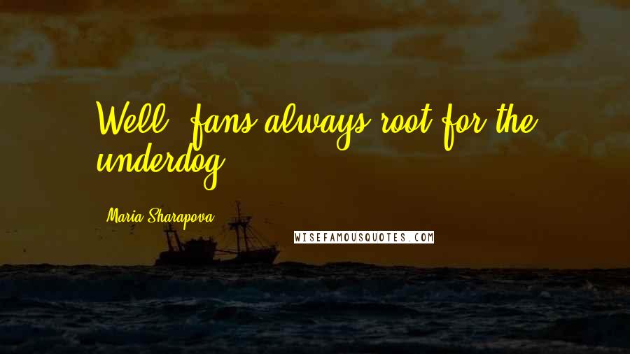 Maria Sharapova Quotes: Well, fans always root for the underdog.