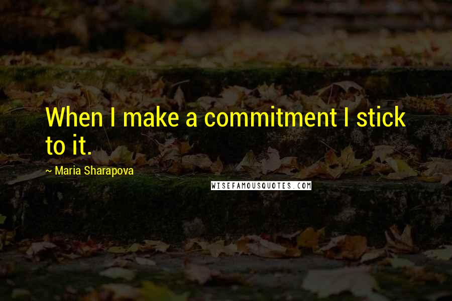 Maria Sharapova Quotes: When I make a commitment I stick to it.