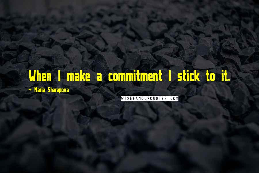 Maria Sharapova Quotes: When I make a commitment I stick to it.