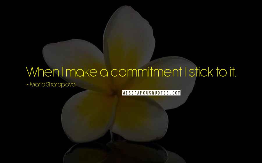 Maria Sharapova Quotes: When I make a commitment I stick to it.