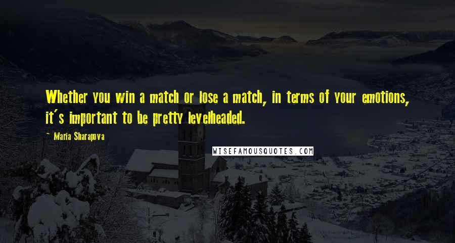 Maria Sharapova Quotes: Whether you win a match or lose a match, in terms of your emotions, it's important to be pretty levelheaded.