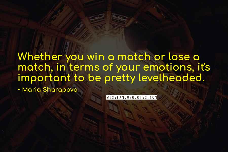 Maria Sharapova Quotes: Whether you win a match or lose a match, in terms of your emotions, it's important to be pretty levelheaded.
