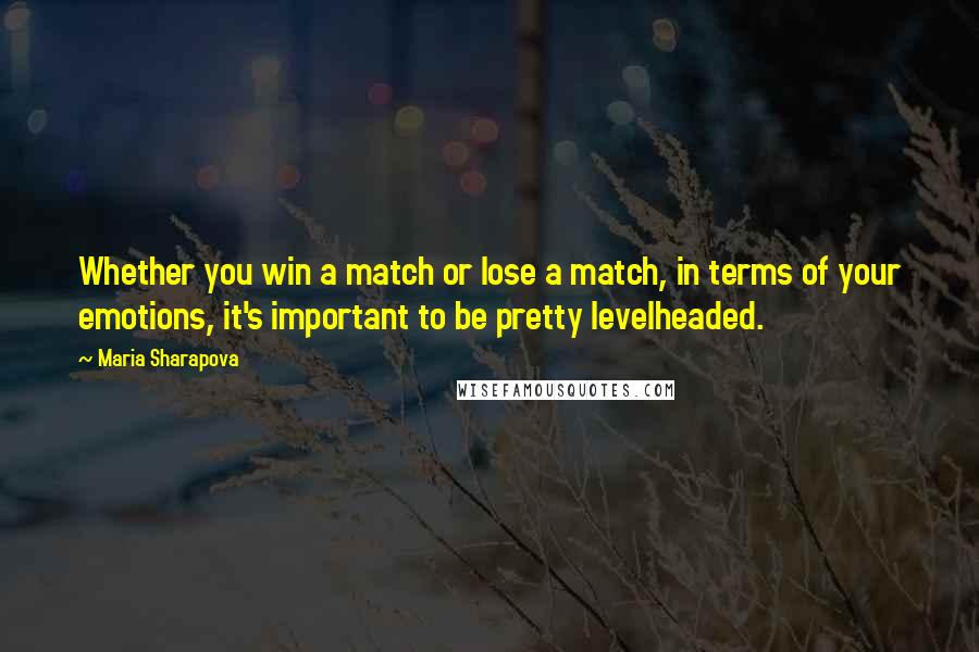 Maria Sharapova Quotes: Whether you win a match or lose a match, in terms of your emotions, it's important to be pretty levelheaded.