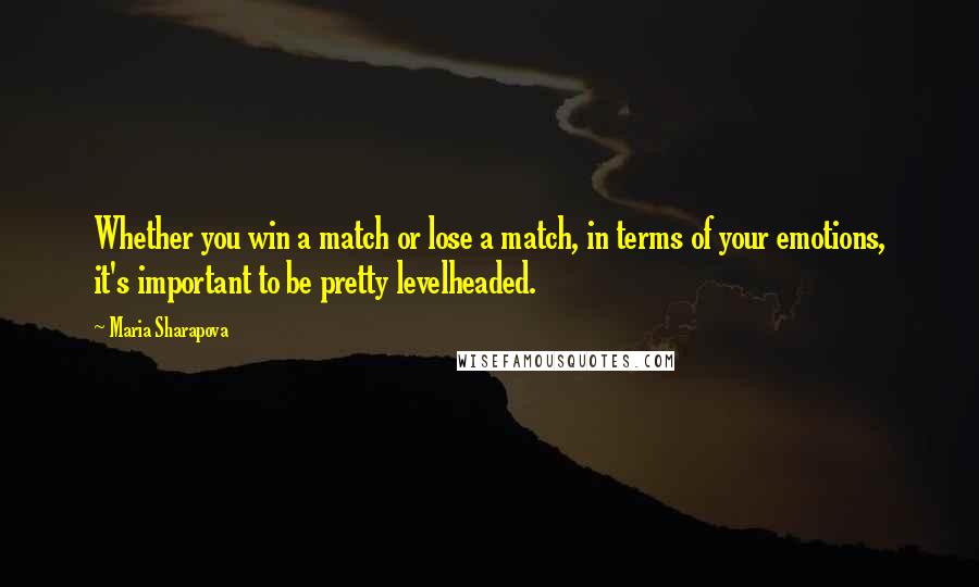 Maria Sharapova Quotes: Whether you win a match or lose a match, in terms of your emotions, it's important to be pretty levelheaded.