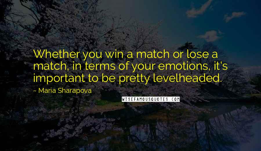 Maria Sharapova Quotes: Whether you win a match or lose a match, in terms of your emotions, it's important to be pretty levelheaded.