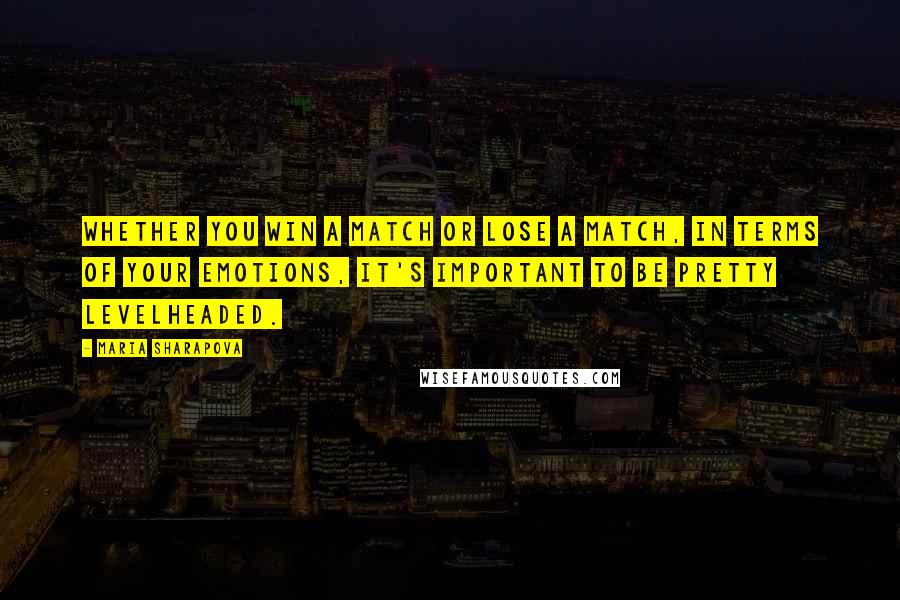 Maria Sharapova Quotes: Whether you win a match or lose a match, in terms of your emotions, it's important to be pretty levelheaded.