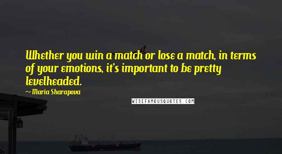 Maria Sharapova Quotes: Whether you win a match or lose a match, in terms of your emotions, it's important to be pretty levelheaded.