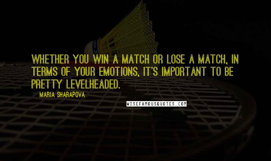 Maria Sharapova Quotes: Whether you win a match or lose a match, in terms of your emotions, it's important to be pretty levelheaded.
