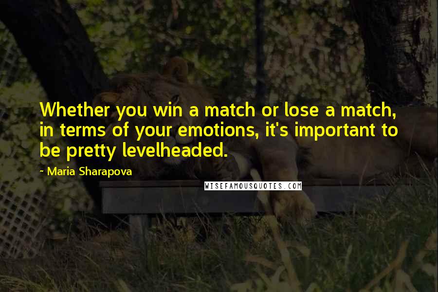Maria Sharapova Quotes: Whether you win a match or lose a match, in terms of your emotions, it's important to be pretty levelheaded.