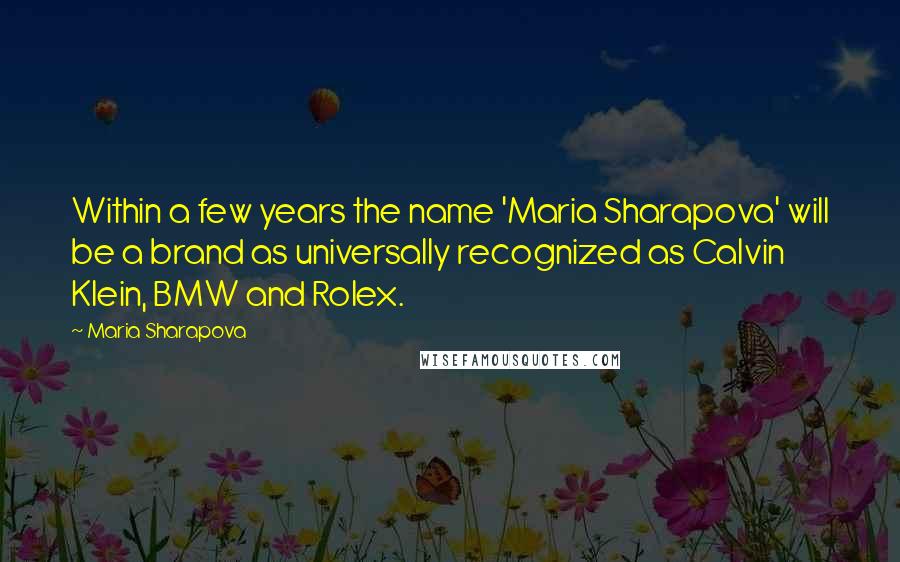 Maria Sharapova Quotes: Within a few years the name 'Maria Sharapova' will be a brand as universally recognized as Calvin Klein, BMW and Rolex.