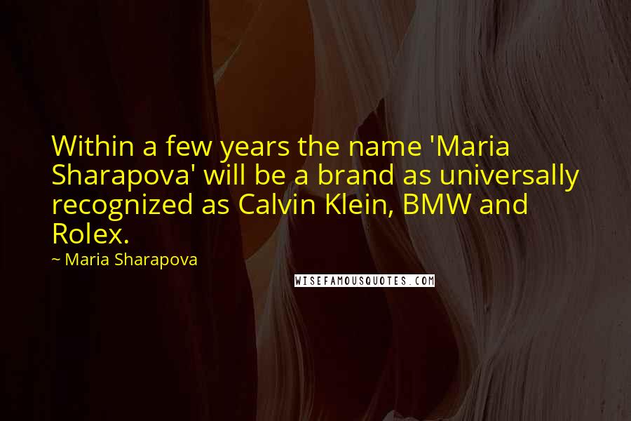 Maria Sharapova Quotes: Within a few years the name 'Maria Sharapova' will be a brand as universally recognized as Calvin Klein, BMW and Rolex.