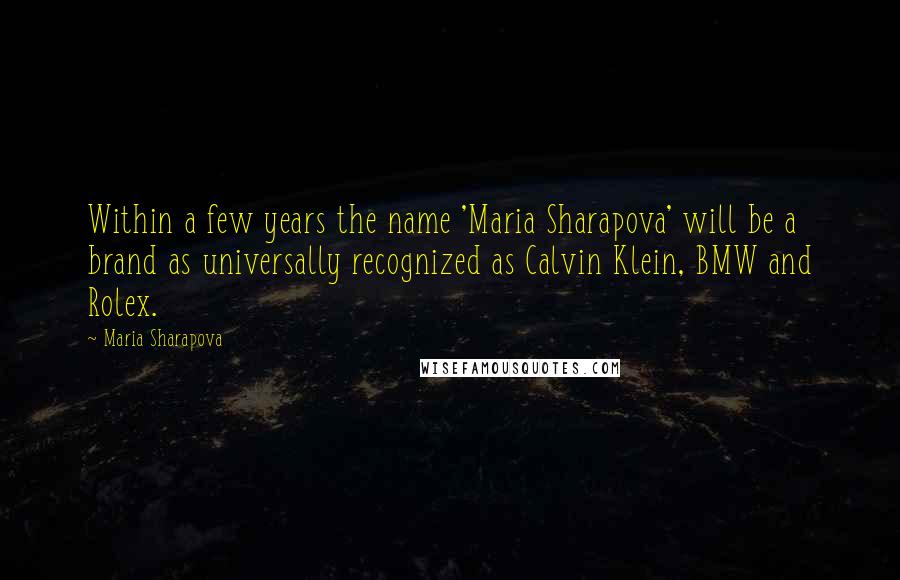 Maria Sharapova Quotes: Within a few years the name 'Maria Sharapova' will be a brand as universally recognized as Calvin Klein, BMW and Rolex.