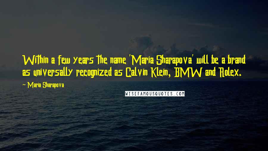 Maria Sharapova Quotes: Within a few years the name 'Maria Sharapova' will be a brand as universally recognized as Calvin Klein, BMW and Rolex.