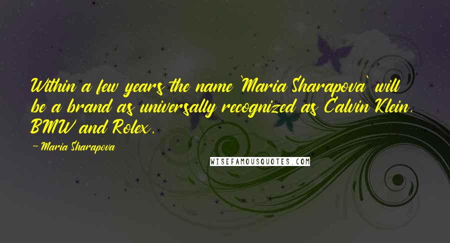 Maria Sharapova Quotes: Within a few years the name 'Maria Sharapova' will be a brand as universally recognized as Calvin Klein, BMW and Rolex.