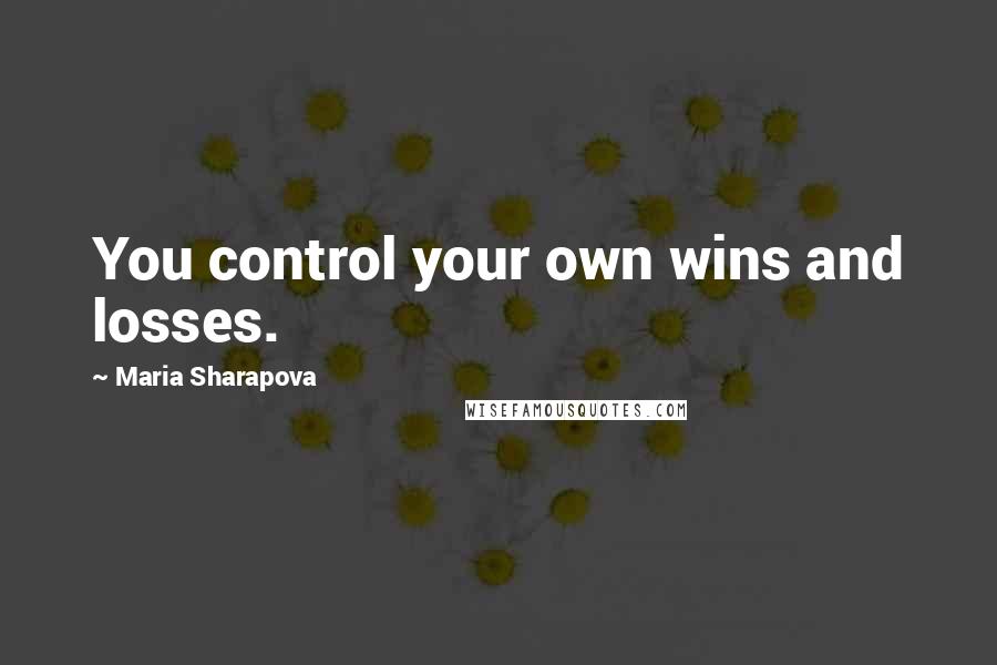 Maria Sharapova Quotes: You control your own wins and losses.