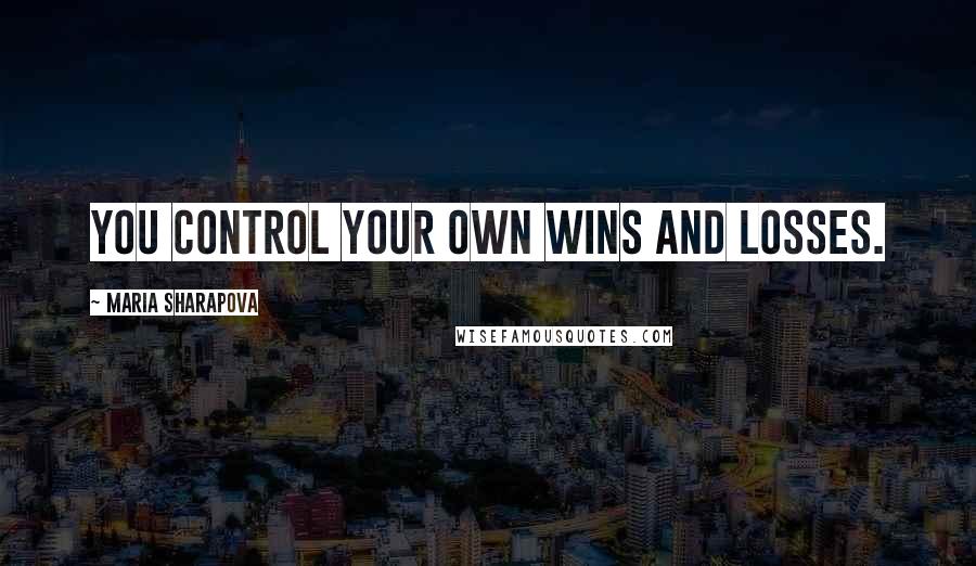 Maria Sharapova Quotes: You control your own wins and losses.