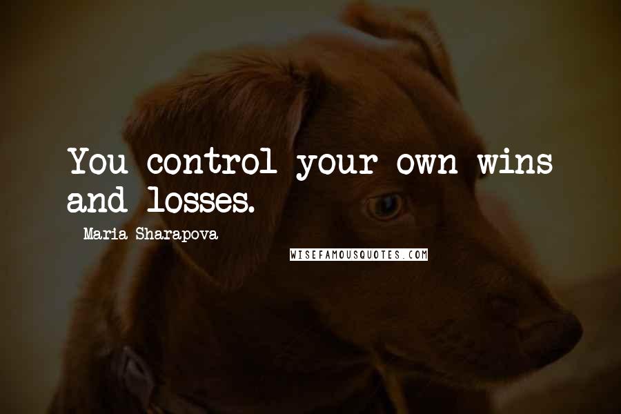 Maria Sharapova Quotes: You control your own wins and losses.