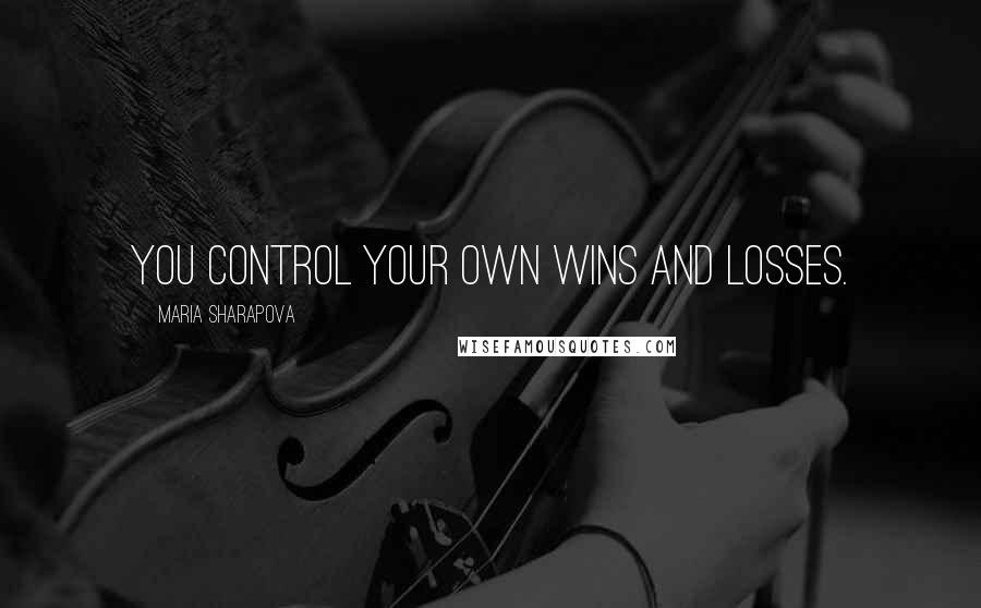 Maria Sharapova Quotes: You control your own wins and losses.