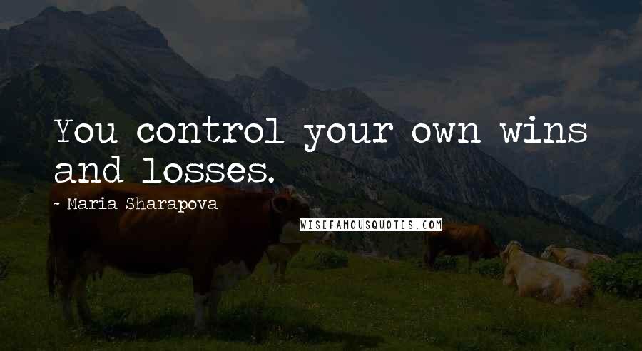 Maria Sharapova Quotes: You control your own wins and losses.