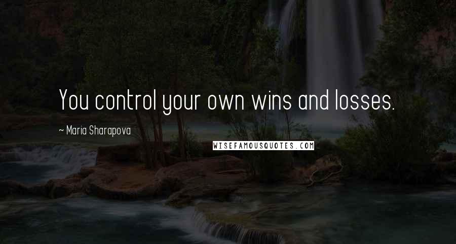 Maria Sharapova Quotes: You control your own wins and losses.