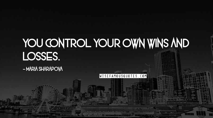 Maria Sharapova Quotes: You control your own wins and losses.