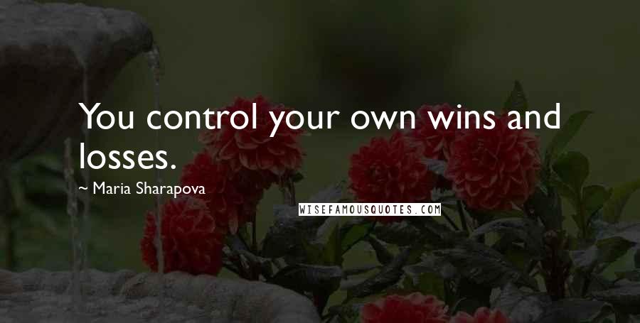 Maria Sharapova Quotes: You control your own wins and losses.