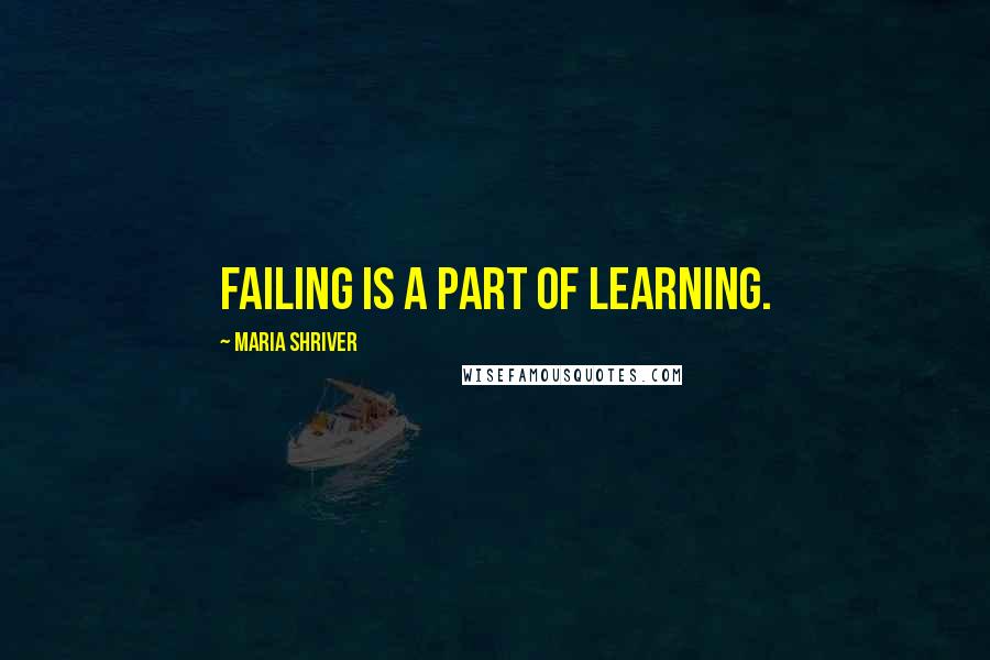 Maria Shriver Quotes: FAILING IS A PART OF LEARNING.