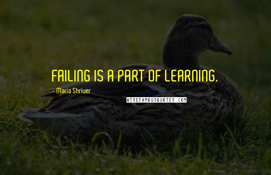 Maria Shriver Quotes: FAILING IS A PART OF LEARNING.