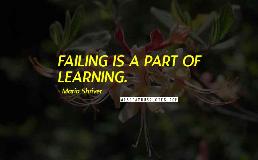 Maria Shriver Quotes: FAILING IS A PART OF LEARNING.