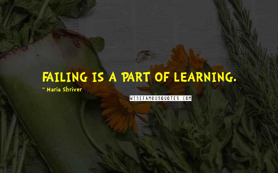 Maria Shriver Quotes: FAILING IS A PART OF LEARNING.