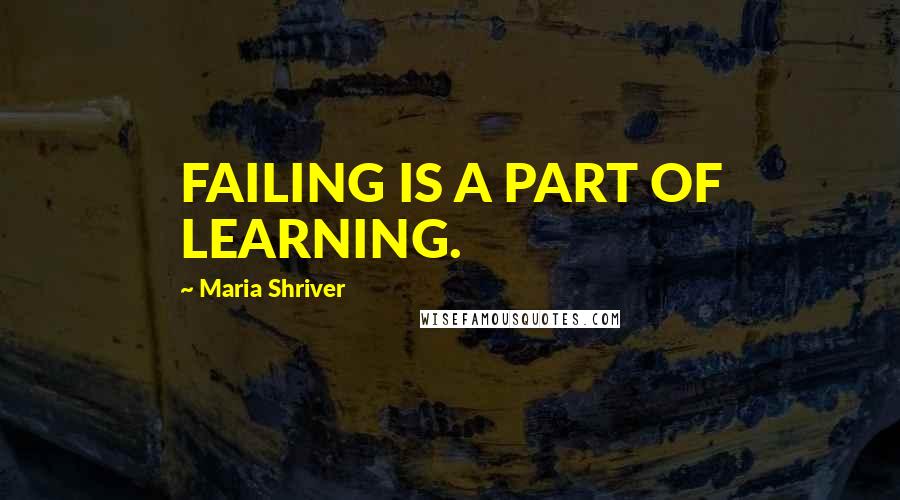 Maria Shriver Quotes: FAILING IS A PART OF LEARNING.