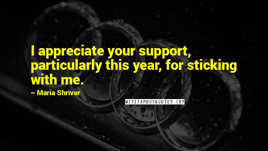 Maria Shriver Quotes: I appreciate your support, particularly this year, for sticking with me.