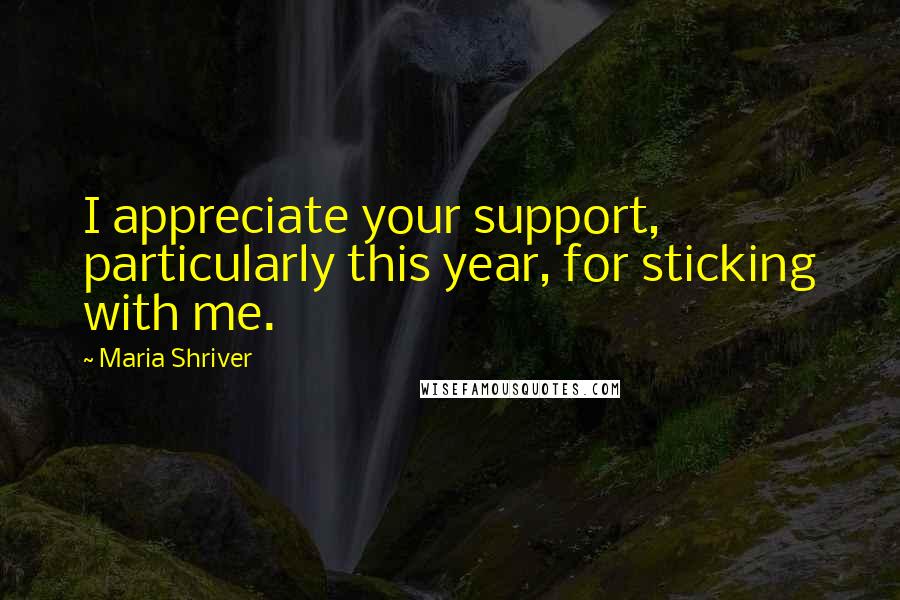 Maria Shriver Quotes: I appreciate your support, particularly this year, for sticking with me.