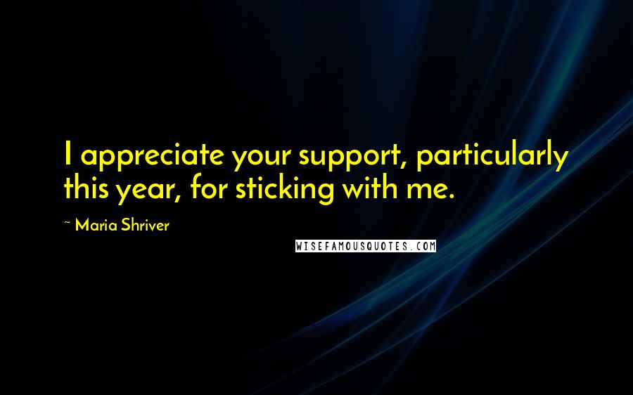 Maria Shriver Quotes: I appreciate your support, particularly this year, for sticking with me.