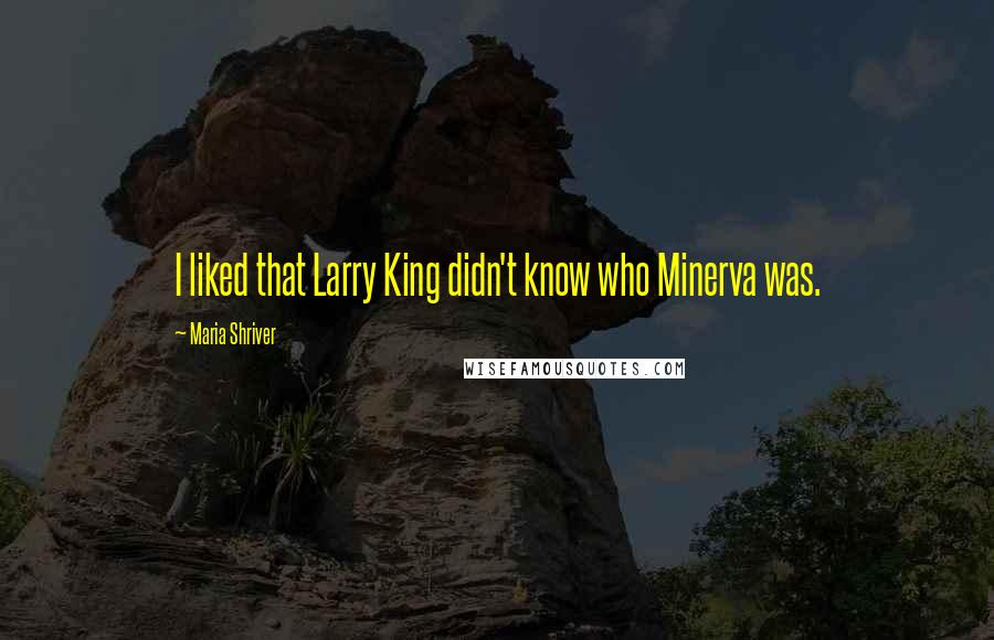 Maria Shriver Quotes: I liked that Larry King didn't know who Minerva was.