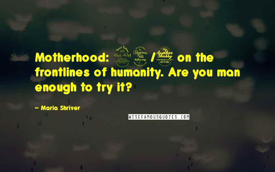 Maria Shriver Quotes: Motherhood: 24/7 on the frontlines of humanity. Are you man enough to try it?