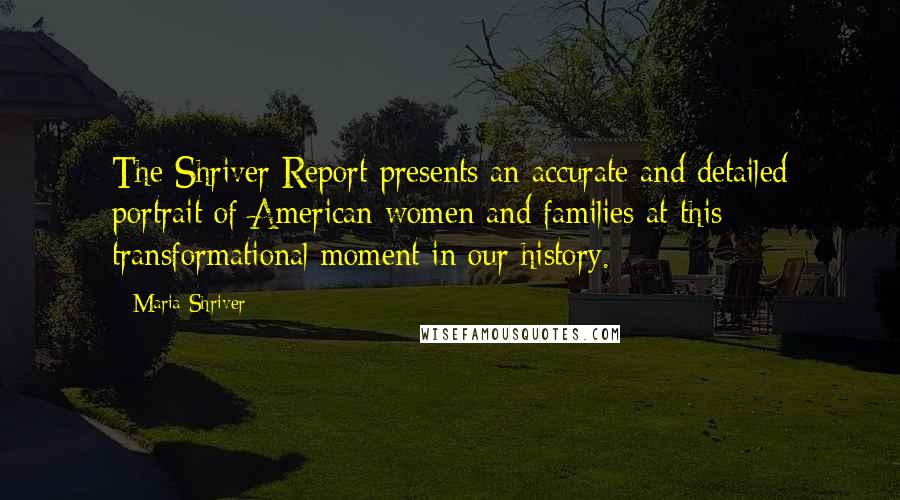 Maria Shriver Quotes: The Shriver Report presents an accurate and detailed portrait of American women and families at this transformational moment in our history.